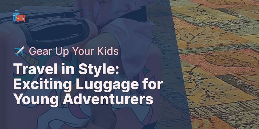 Travel in Style: Exciting Luggage for Young Adventurers - ✈️ Gear Up Your Kids