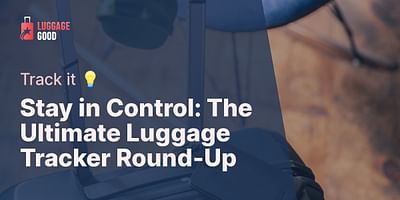 Stay in Control: The Ultimate Luggage Tracker Round-Up - Track it 💡