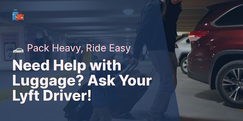 Need Help with Luggage? Ask Your Lyft Driver! - 🚗 Pack Heavy, Ride Easy