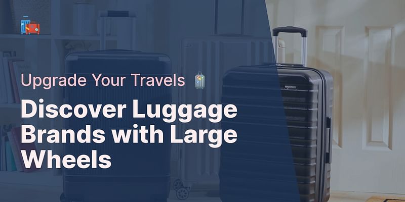 Discover Luggage Brands with Large Wheels - Upgrade Your Travels 🧳