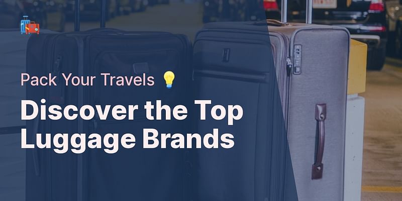 Discover the Top Luggage Brands - Pack Your Travels 💡