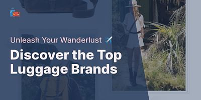 Discover the Top Luggage Brands - Unleash Your Wanderlust ✈️