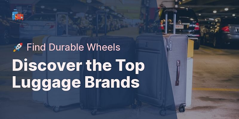 Discover the Top Luggage Brands - 🚀 Find Durable Wheels