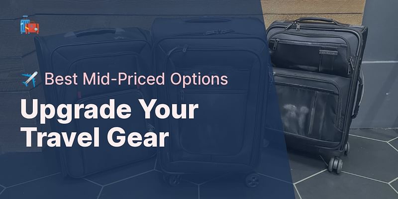 Upgrade Your Travel Gear - ✈️ Best Mid-Priced Options