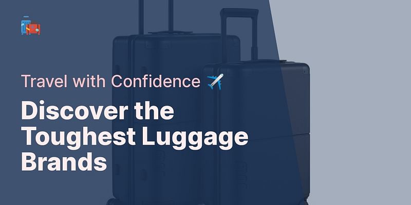 Discover the Toughest Luggage Brands - Travel with Confidence ✈️