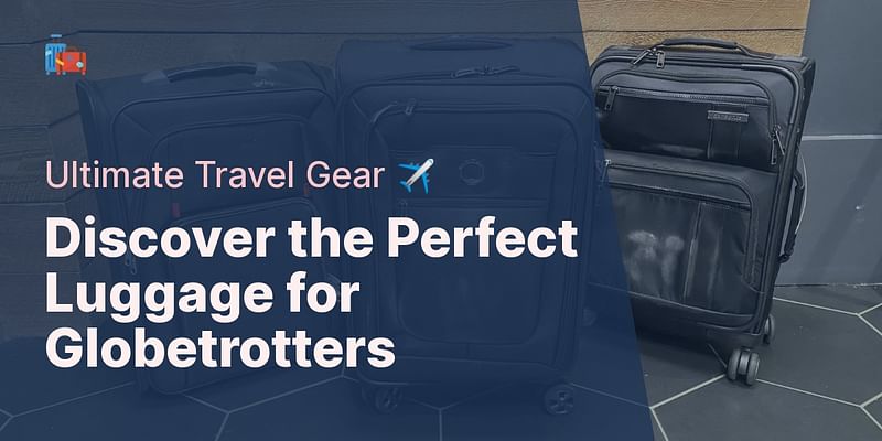 Discover the Perfect Luggage for Globetrotters - Ultimate Travel Gear ✈️