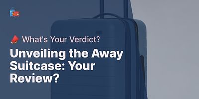 Unveiling the Away Suitcase: Your Review? - 📣 What's Your Verdict?