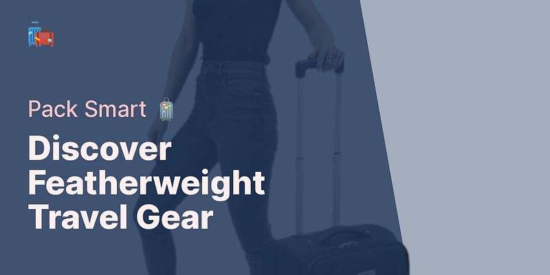 Discover Featherweight Travel Gear - Pack Smart 🧳