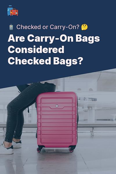 Are Carry-On Bags Considered Checked Bags? - 🧳 Checked or Carry-On? 🤔
