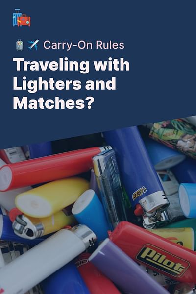 Traveling with Lighters and Matches? - 🧳✈️ Carry-On Rules