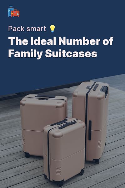 The Ideal Number of Family Suitcases - Pack smart 💡